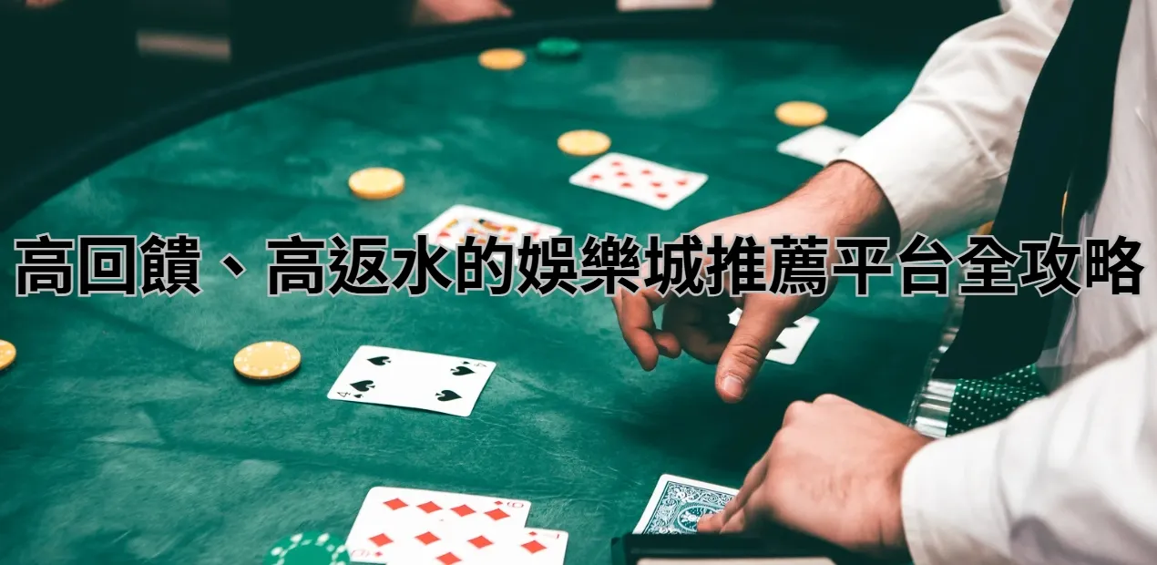 高回饋、高返水的娛樂城推薦平台全攻略